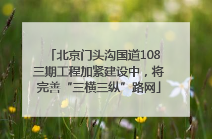 北京门头沟国道108三期工程加紧建设中，将完善“三横三纵”路网