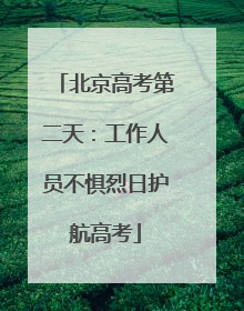 北京高考第二天：工作人员不惧烈日护航高考