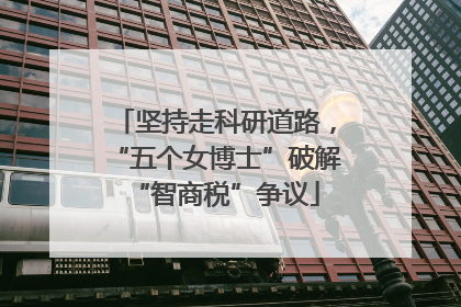坚持走科研道路，“五个女博士”破解“智商税”争议
