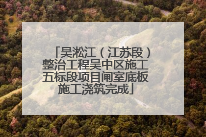 吴淞江（江苏段）整治工程吴中区施工五标段项目闸室底板施工浇筑完成
