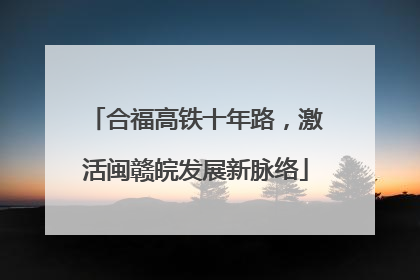 合福高铁十年路，激活闽赣皖发展新脉络