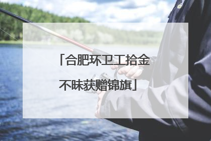合肥环卫工拾金不昧获赠锦旗