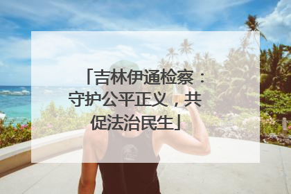 吉林伊通检察：守护公平正义，共促法治民生