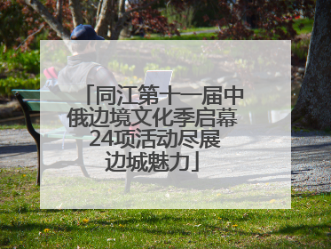 同江第十一届中俄边境文化季启幕 24项活动尽展边城魅力