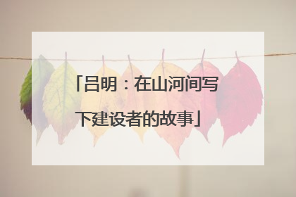 吕明：在山河间写下建设者的故事