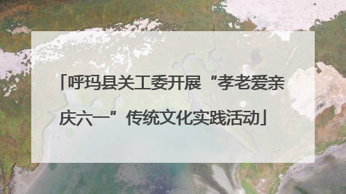 呼玛县关工委开展“孝老爱亲庆六一”传统文化实践活动