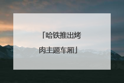 哈铁推出烤肉主题车厢