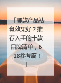 哪款产品祛斑效果好？推荐入手的十款品牌清单，618参考篇！