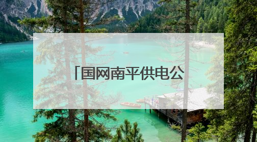 国网南平供电公司：绿电赋能闽北 绘就生态新篇