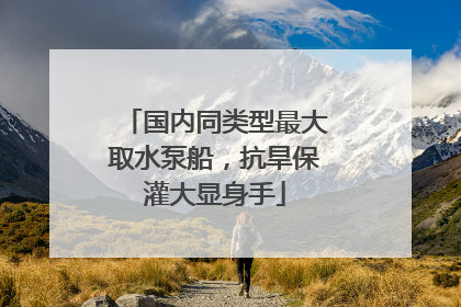 国内同类型最大取水泵船，抗旱保灌大显身手