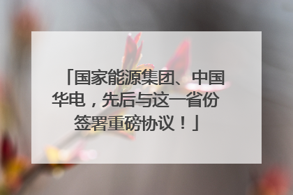 国家能源集团、中国华电，先后与这一省份签署重磅协议！