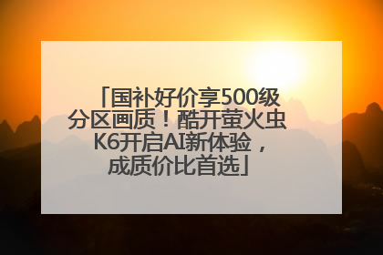 国补好价享500级分区画质！酷开萤火虫K6开启AI新体验，成质价比首选