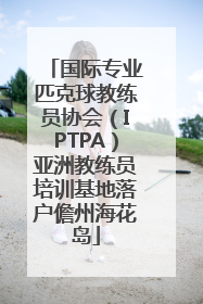 国际专业匹克球教练员协会（IPTPA）亚洲教练员培训基地落户儋州海花岛