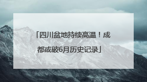 四川盆地持续高温！成都或破6月历史记录