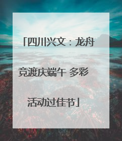 四川兴文：龙舟竞渡庆端午 多彩活动过佳节