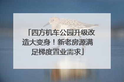 四方机车公园升级改造大变身！新老房源满足梯度置业需求