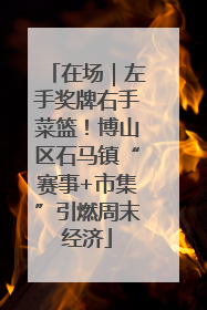 在场｜左手奖牌右手菜篮！博山区石马镇“赛事+市集”引燃周末经济