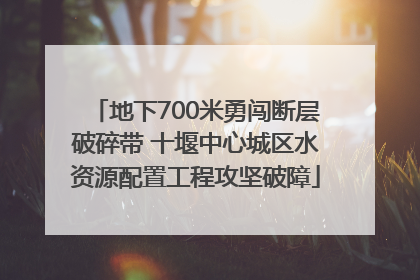 地下700米勇闯断层破碎带 十堰中心城区水资源配置工程攻坚破障
