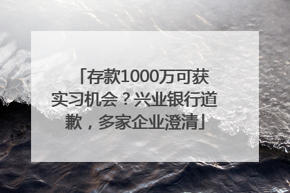 存款1000万可获实习机会？兴业银行道歉，多家企业澄清