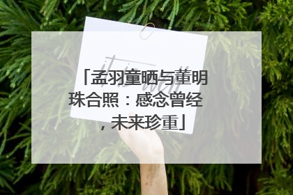 孟羽童晒与董明珠合照：感念曾经，未来珍重