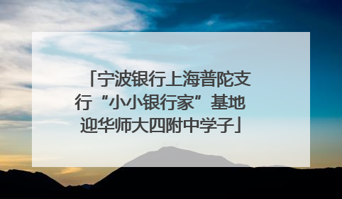 宁波银行上海普陀支行“小小银行家”基地迎华师大四附中学子