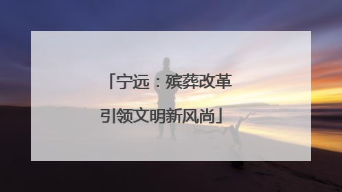 宁远：殡葬改革引领文明新风尚