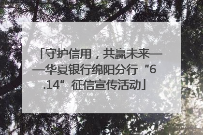 守护信用，共赢未来——华夏银行绵阳分行“6.14”征信宣传活动
