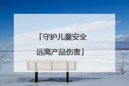 守护儿童安全 远离产品伤害