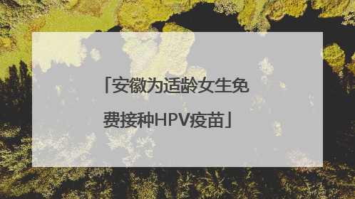安徽为适龄女生免费接种HPV疫苗