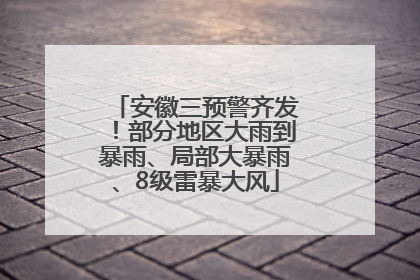 安徽三预警齐发！部分地区大雨到暴雨、局部大暴雨、8级雷暴大风