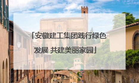 安徽建工集团践行绿色发展 共建美丽家园