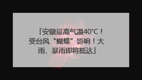 安徽最高气温40℃！受台风“蝴蝶”影响！大雨、暴雨即将抵达