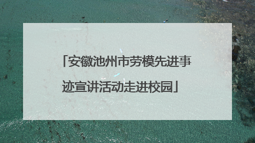 安徽池州市劳模先进事迹宣讲活动走进校园
