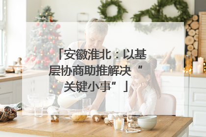 安徽淮北：以基层协商助推解决“关键小事”