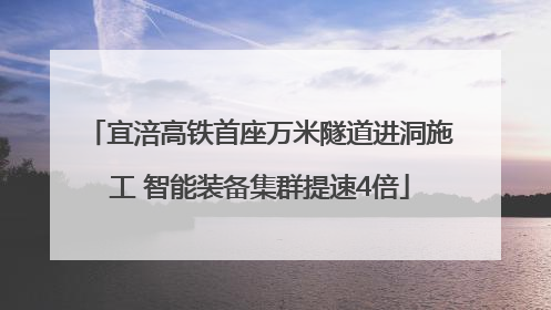 宜涪高铁首座万米隧道进洞施工 智能装备集群提速4倍