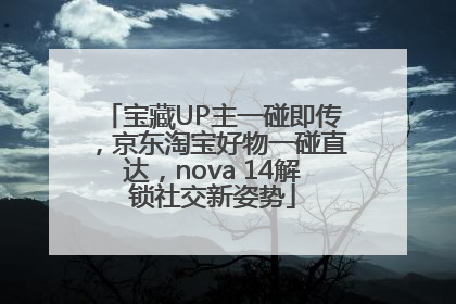 宝藏UP主一碰即传，京东淘宝好物一碰直达，nova 14解锁社交新姿势