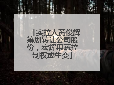 实控人黄俊辉筹划转让公司股份，宏辉果蔬控制权或生变
