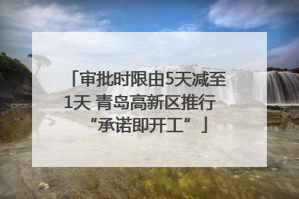 审批时限由5天减至1天 青岛高新区推行“承诺即开工”