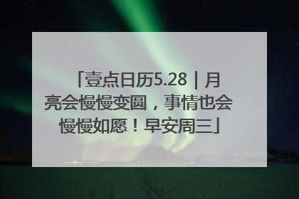 壹点日历5.28｜月亮会慢慢变圆，事情也会慢慢如愿！早安周三