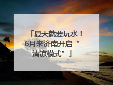 夏天就要玩水！6月来济南开启“清凉模式”