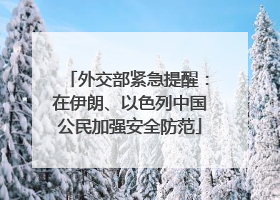 外交部紧急提醒：在伊朗、以色列中国公民加强安全防范