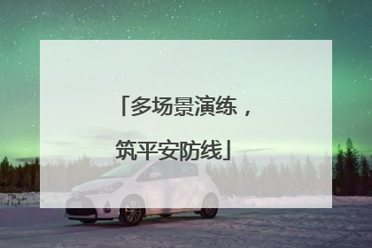 多场景演练，筑平安防线