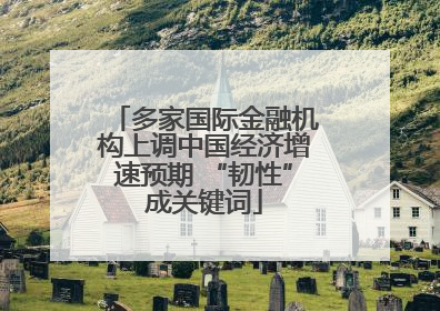 多家国际金融机构上调中国经济增速预期 “韧性”成关键词