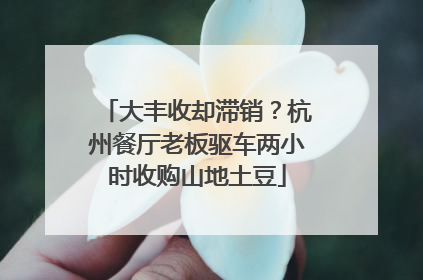 大丰收却滞销？杭州餐厅老板驱车两小时收购山地土豆