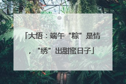 大悟：端午“粽”是情，“绣”出甜蜜日子