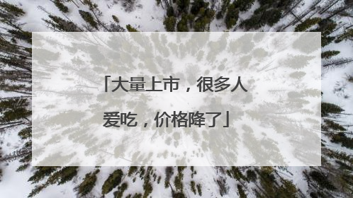 大量上市，很多人爱吃，价格降了