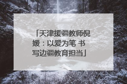 天津援疆教师倪媛：以爱为笔 书写边疆教育担当