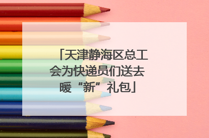 天津静海区总工会为快递员们送去暖“新”礼包