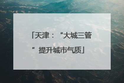 天津：“大城三管”提升城市气质