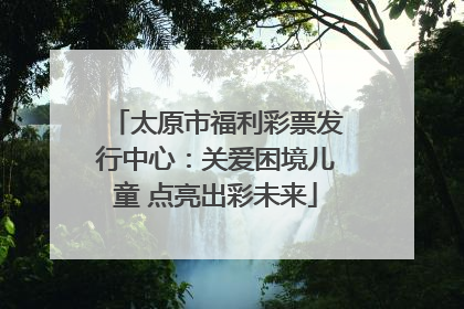 太原市福利彩票发行中心：关爱困境儿童 点亮出彩未来